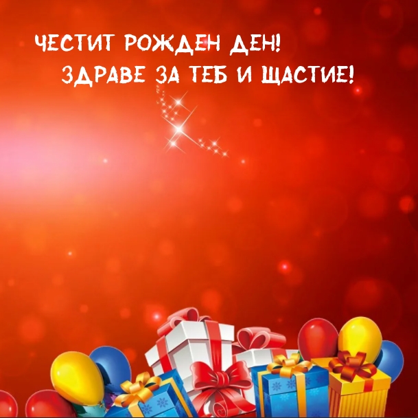 Честит Рожден ден! Здраве за теб и Щастие!