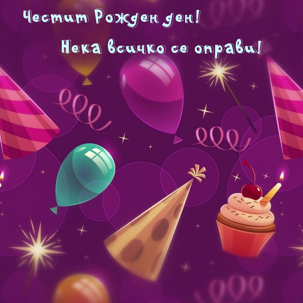 Честит Рожден ден! Нека всичко се оправи!