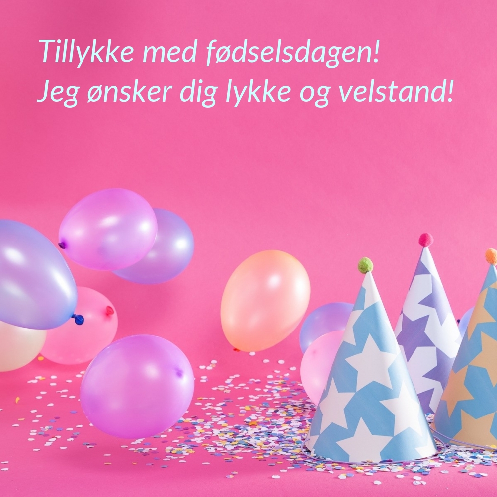 Tillykke med fødselsdagen! Jeg ønsker dig lykke og velstand!