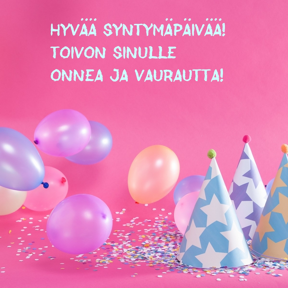 Hyvää syntymäpäivää! Toivon sinulle onnea ja vaurautta!