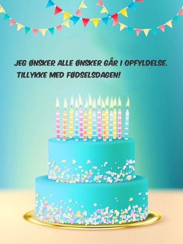 Jeg ønsker alle ønsker går i opfyldelse. Tillykke med fødselsdagen!