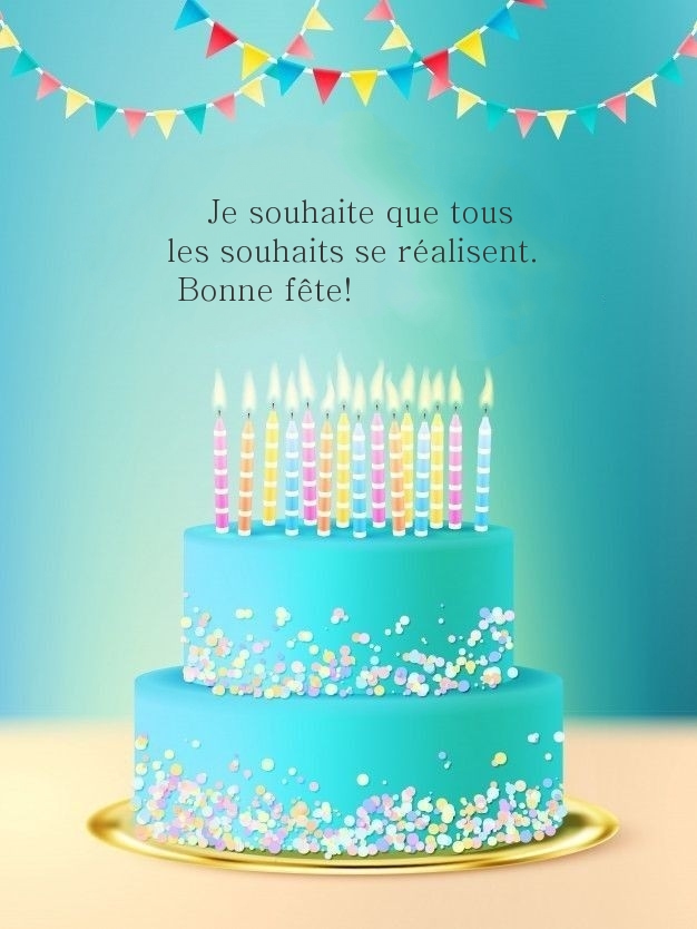 Je souhaite que tous les souhaits se réalisent. Bonne fête!