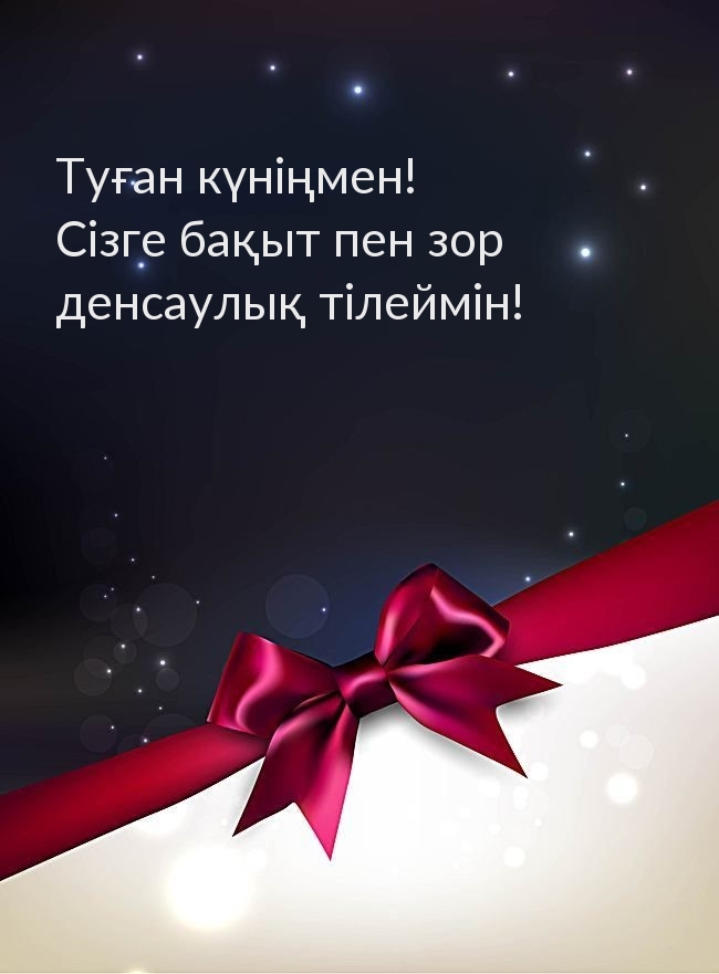 Туған күніңмен! Сізге бақыт пен зор денсаулық тілеймін!