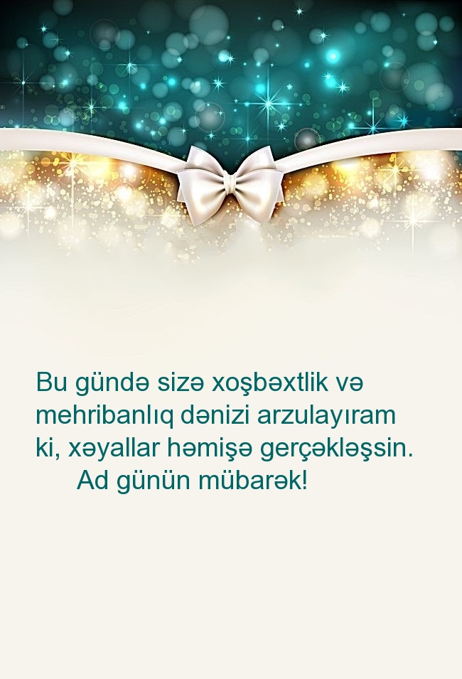 Bu gündə sizə xoşbəxtlik və mehribanlıq dənizi arzulayıram 