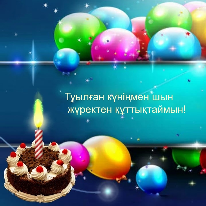 Туылған күніңмен шын жүректен құттықтаймын!