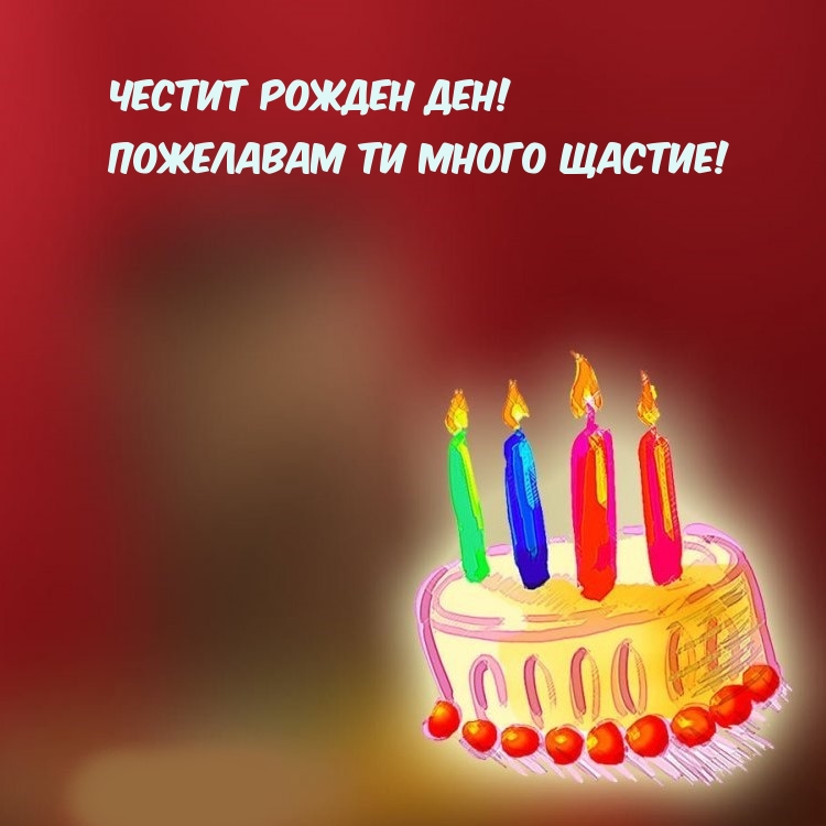 Честит Рожден ден! Пожелавам ти много щастие!