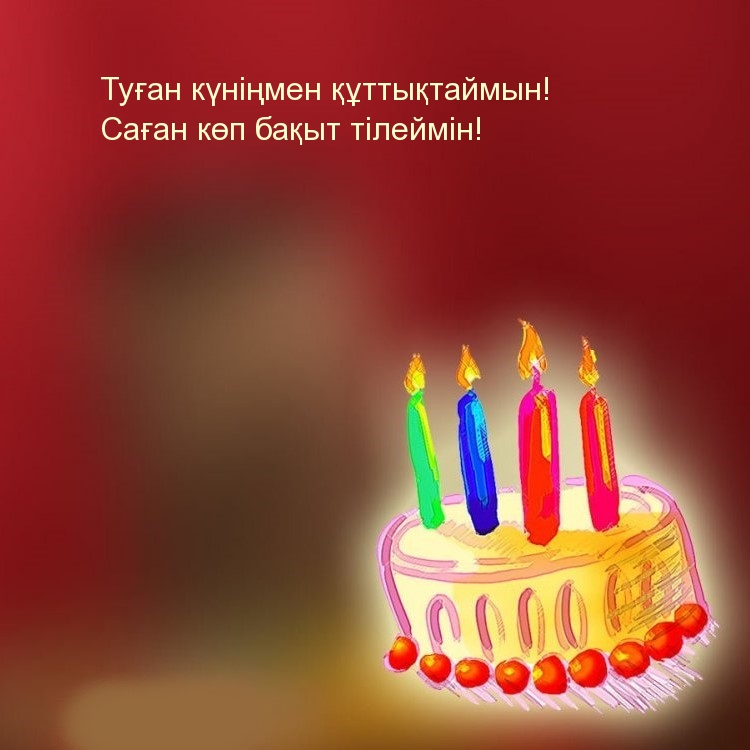 Туған күніңмен құттықтаймын! Саған көп бақыт тілеймін!