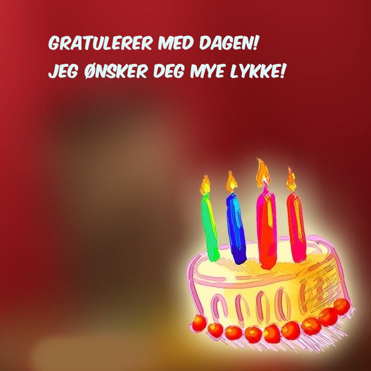 Gratulerer med dagen! Jeg ønsker deg mye lykke!