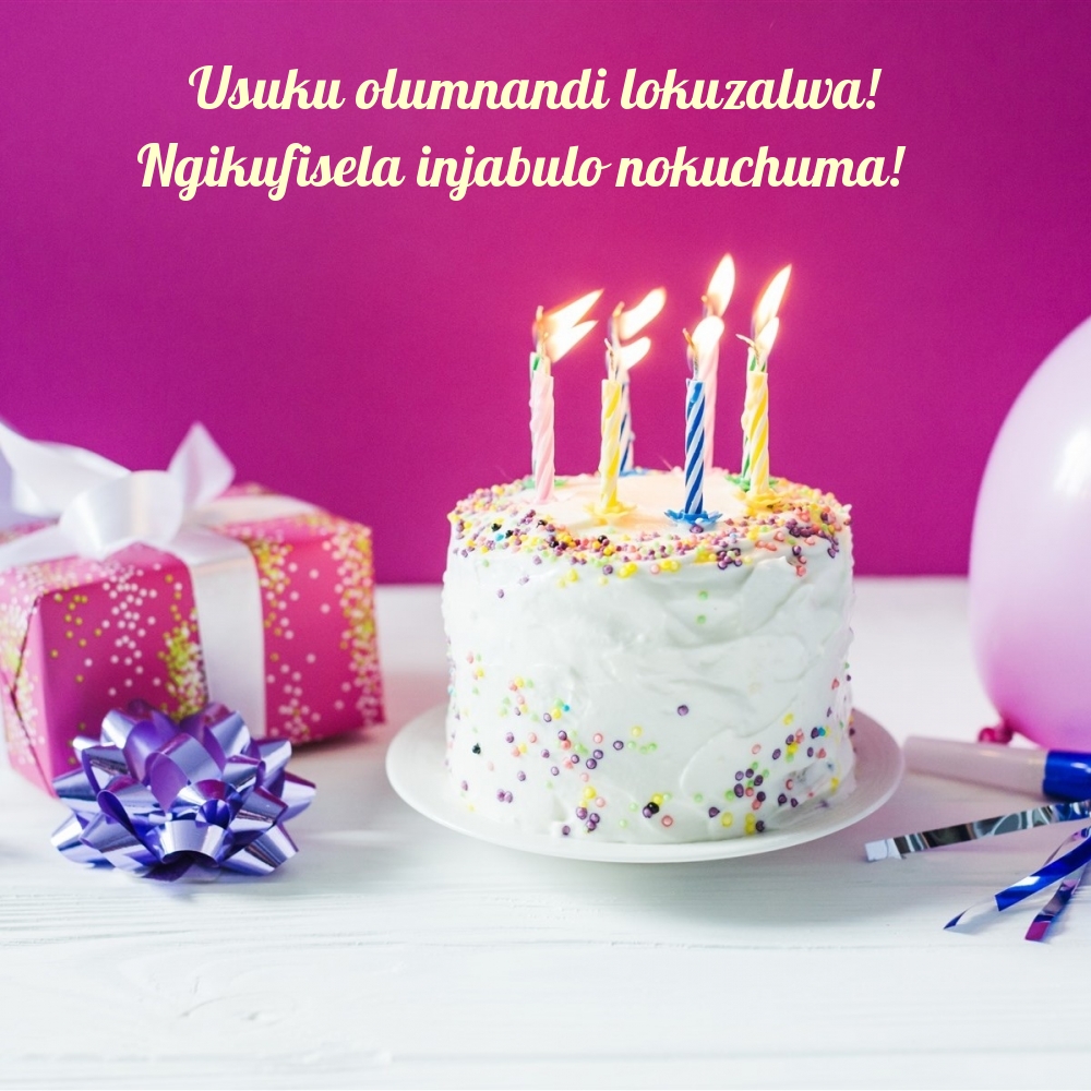 Usuku olumnandi lokuzalwa! Ngikufisela injabulo nokuchuma!