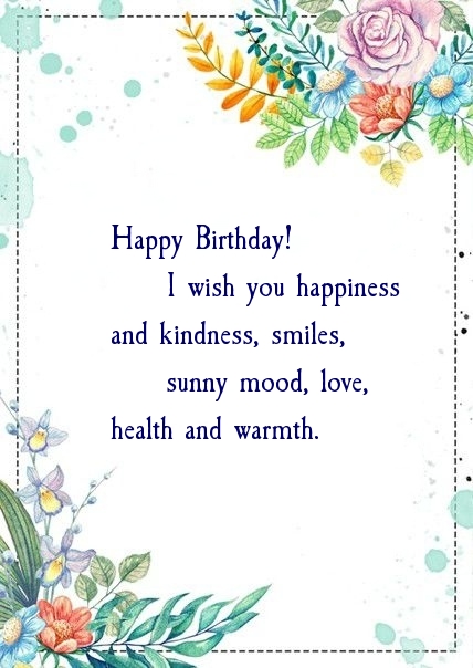 Happy Birthday! I wish you happiness and kindness, smiles