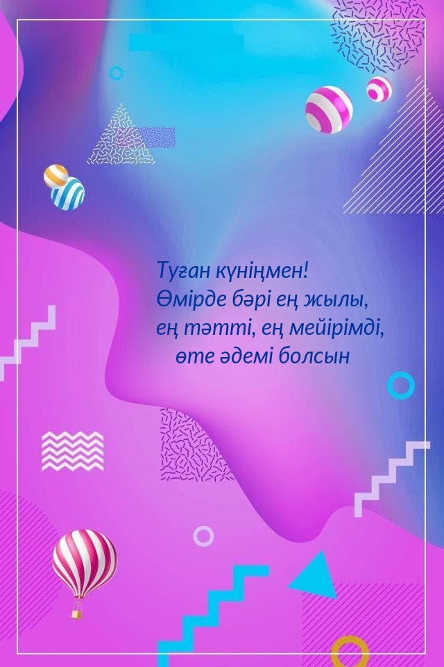 Туған күніңмен! Өмірде бәрі ең жылы, ең тәтті