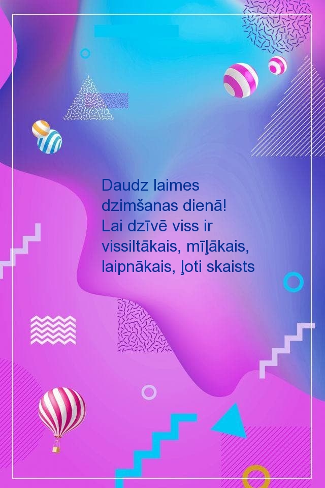 Daudz laimes dzimšanas dienā! Lai dzīvē viss ir vissiltākais