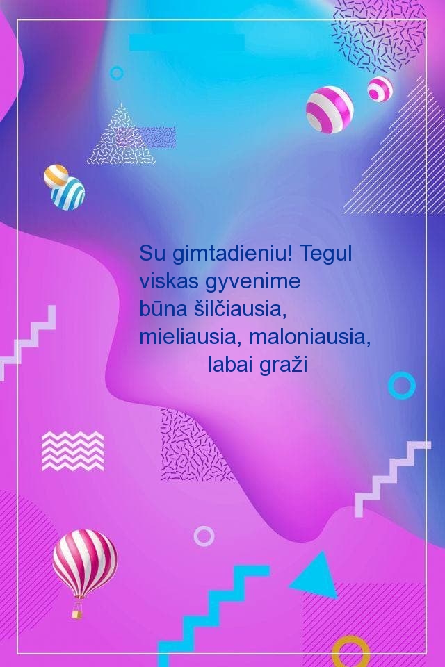 Su gimtadieniu! Tegul viskas gyvenime būna šilčiausia
