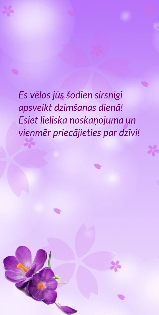 Es vēlos jūs šodien sirsnīgi apsveikt dzimšanas dienā!