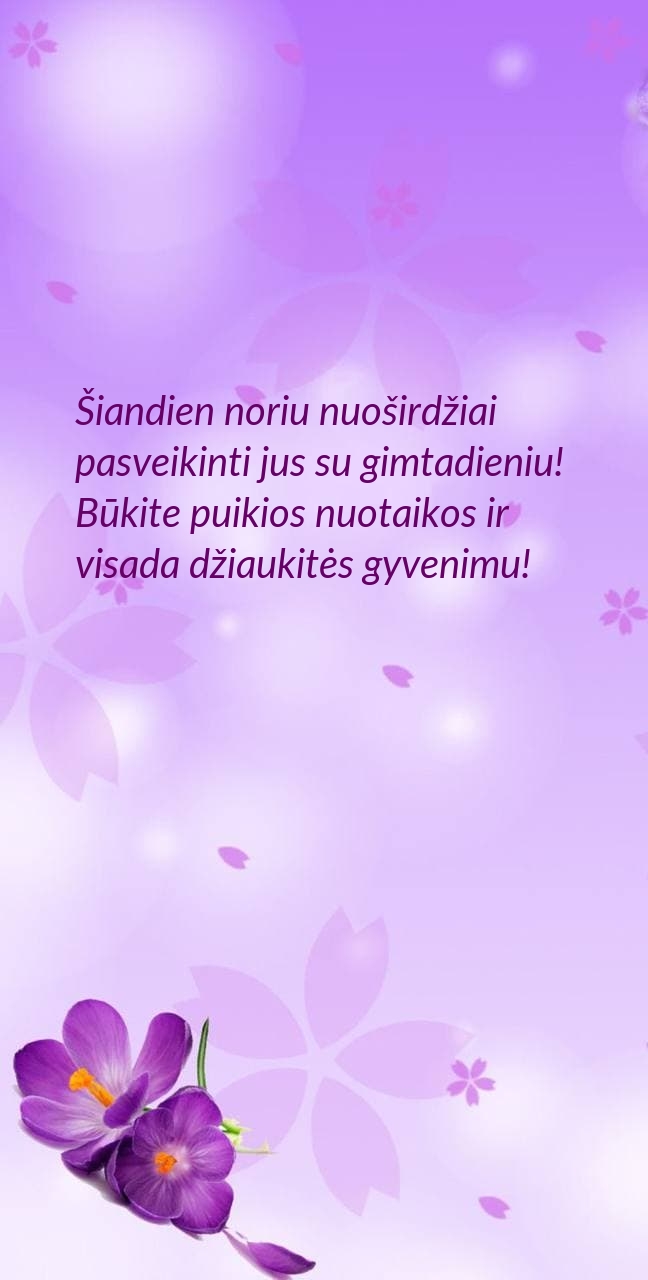 Šiandien noriu nuoširdžiai pasveikinti jus su gimtadieniu!