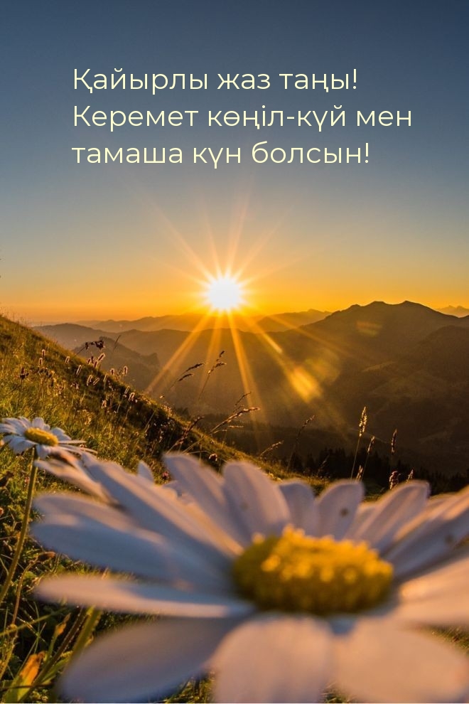 Қайырлы жаз таңы! Керемет көңіл-күй мен тамаша күн болсын!